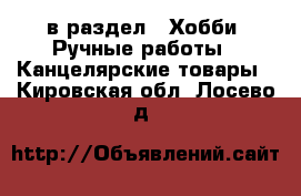  в раздел : Хобби. Ручные работы » Канцелярские товары . Кировская обл.,Лосево д.